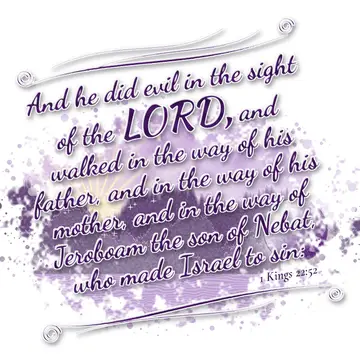 1 Kings 22:52 – And he did evil in the sight of the LORD, and walked in the way of his father, and in the way of his mother, and in the way of Jeroboam the son of…