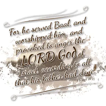 1 Kings 22:53 – For he served Baal, and worshipped him, and provoked to anger the LORD God of Israel, according to all that his father had done.