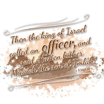 1 Kings 22:9 – Then the king of Israel called an officer, and said, Hasten hither Micaiah the son of Imlah.