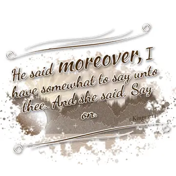 1 Kings 2:14 – He said moreover, I have somewhat to say unto thee. And she said, Say on.