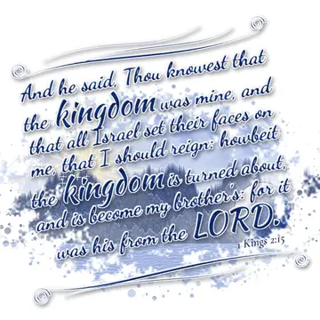 1 Kings 2:15 – And he said, Thou knowest that the kingdom was mine, and that all Israel set their faces on me, that I should reign: howbeit the kingdom is turned…