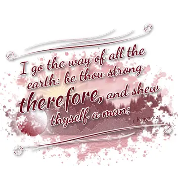 1 Kings 2:2 – I go the way of all the earth: be thou strong therefore, and shew thyself a man;