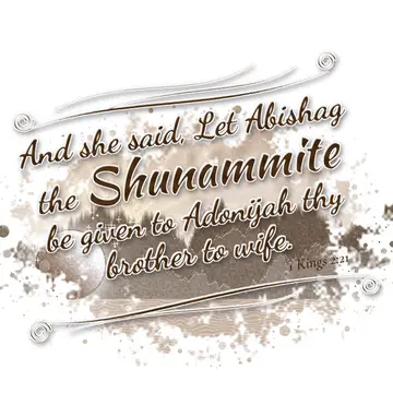 1 Kings 2:21 – And she said, Let Abishag the Shunammite be given to Adonijah thy brother to wife.