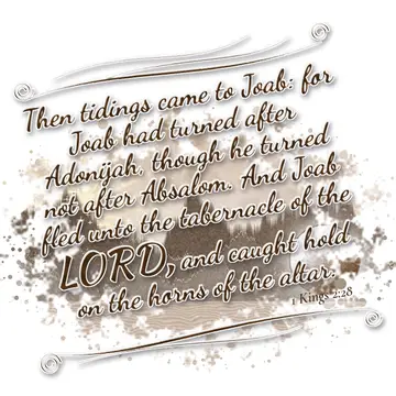 1 Kings 2:28 – Then tidings came to Joab: for Joab had turned after Adonijah, though he turned not after Absalom. And Joab fled unto the tabernacle of the LORD, and…