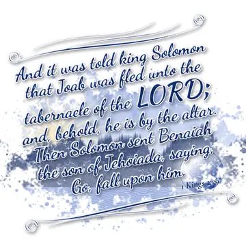 1 Kings 2:29 – And it was told king Solomon that Joab was fled unto the tabernacle of the LORD; and, behold, he is by the altar. Then Solomon sent Benaiah the son…