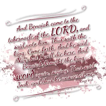 1 Kings 2:30 – And Benaiah came to the tabernacle of the LORD, and said unto him, Thus saith the king, Come forth. And he said, Nay; but I will die here. And…