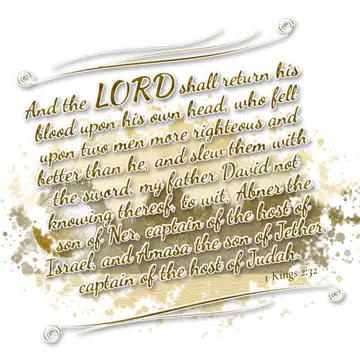 1 Kings 2:32 – And the LORD shall return his blood upon his own head, who fell upon two men more righteous and better than he, and slew them with the sword, my…