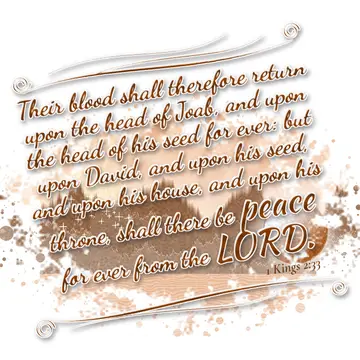 1 Kings 2:33 – Their blood shall therefore return upon the head of Joab, and upon the head of his seed for ever: but upon David, and upon his seed, and upon his…