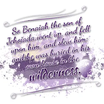 1 Kings 2:34 – So Benaiah the son of Jehoiada went up, and fell upon him, and slew him: and he was buried in his own house in the wilderness.