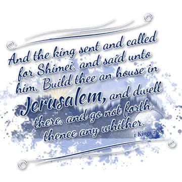 1 Kings 2:36 – And the king sent and called for Shimei, and said unto him, Build thee an house in Jerusalem, and dwell there, and go not forth thence any whither.