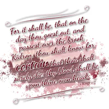 1 Kings 2:37 – For it shall be, that on the day thou goest out, and passest over the brook Kidron, thou shalt know for certain that thou shalt surely die: thy blood…