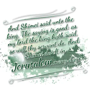 1 Kings 2:38 – And Shimei said unto the king, The saying is good: as my lord the king hath said, so will thy servant do. And Shimei dwelt in Jerusalem many days.