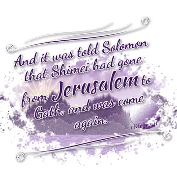 1 Kings 2:41 – And it was told Solomon that Shimei had gone from Jerusalem to Gath, and was come again.