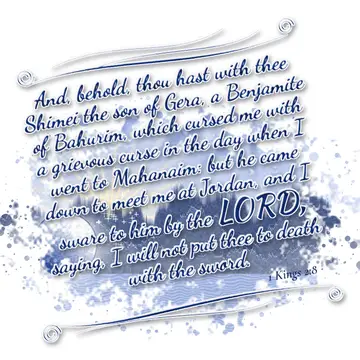 1 Kings 2:8 – And, behold, thou hast with thee Shimei the son of Gera, a Benjamite of Bahurim, which cursed me with a grievous curse in the day when I went to…