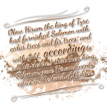 1 Kings 9:11 – (Now Hiram the king of Tyre had furnished Solomon with cedar trees and fir trees, and with gold, according to all his desire,) that then king Solomon…