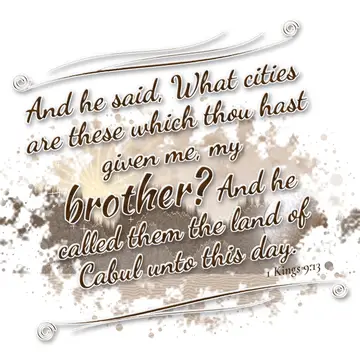 1 Kings 9:13 – And he said, What cities are these which thou hast given me, my brother? And he called them the land of Cabul unto this day.
