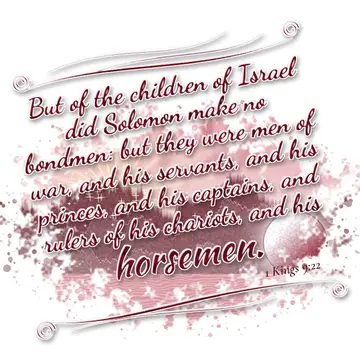1 Kings 9:22 – But of the children of Israel did Solomon make no bondmen: but they were men of war, and his servants, and his princes, and his captains, and rulers…