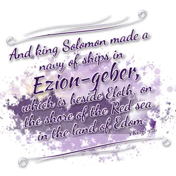 1 Kings 9:26 – And king Solomon made a navy of ships in Ezion-geber, which is beside Eloth, on the shore of the Red sea, in the land of Edom.