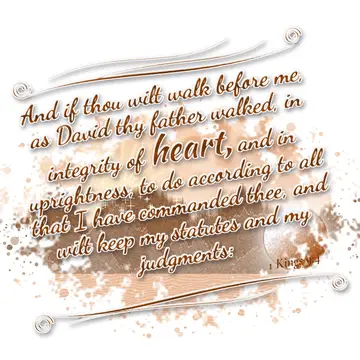 1 Kings 9:4 – And if thou wilt walk before me, as David thy father walked, in integrity of heart, and in uprightness, to do according to all that I have commanded…