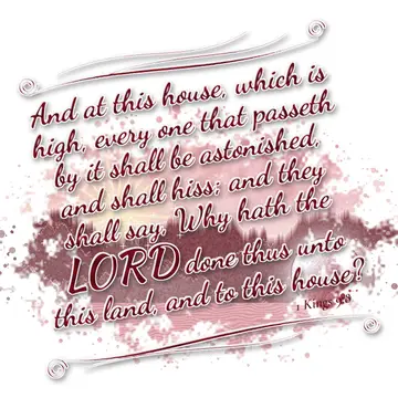 1 Kings 9:8 – And at this house, which is high, every one that passeth by it shall be astonished, and shall hiss; and they shall say, Why hath the LORD done thus…