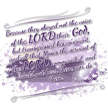 2 Kings 18:12 – Because they obeyed not the voice of the LORD their God, but transgressed his covenant, and all that Moses the servant of the LORD commanded, and…