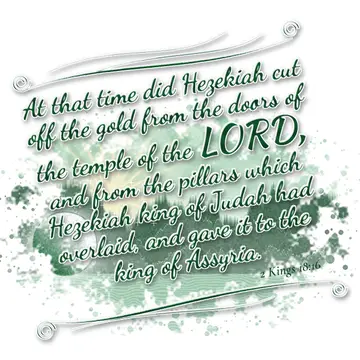 2 Kings 18:16 – At that time did Hezekiah cut off the gold from the doors of the temple of the LORD, and from the pillars which Hezekiah king of Judah had overlaid…