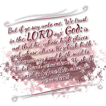 2 Kings 18:22 – But if ye say unto me, We trust in the LORD our God: is not that he, whose high places and whose altars Hezekiah hath taken away, and hath said to…