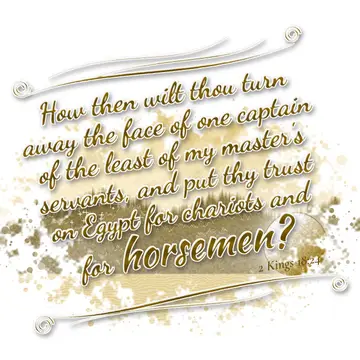 2 Kings 18:24 – How then wilt thou turn away the face of one captain of the least of my master's servants, and put thy trust on Egypt for chariots and for horsemen?
