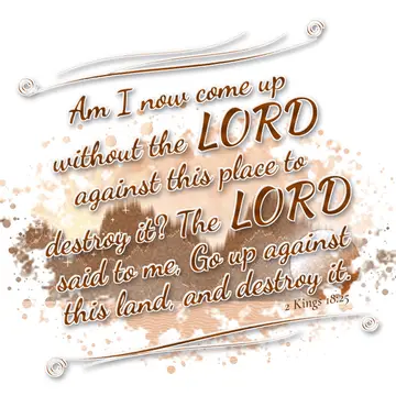 2 Kings 18:25 – Am I now come up without the LORD against this place to destroy it? The LORD said to me, Go up against this land, and destroy it.