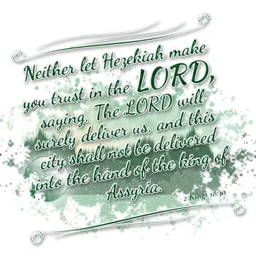 2 Kings 18:30 – Neither let Hezekiah make you trust in the LORD, saying, The LORD will surely deliver us, and this city shall not be delivered into the hand of the…