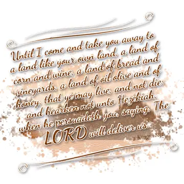 2 Kings 18:32 – Until I come and take you away to a land like your own land, a land of corn and wine, a land of bread and vineyards, a land of oil olive and of…