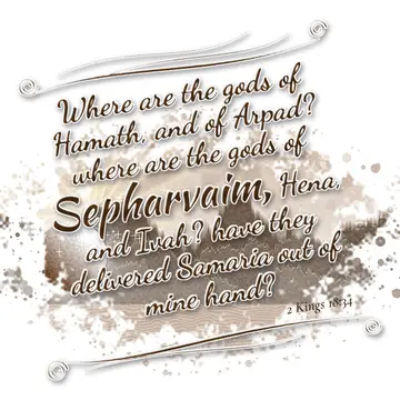 2 Kings 18:34 – Where are the gods of Hamath, and of Arpad? where are the gods of Sepharvaim, Hena, and Ivah? have they delivered Samaria out of mine hand?