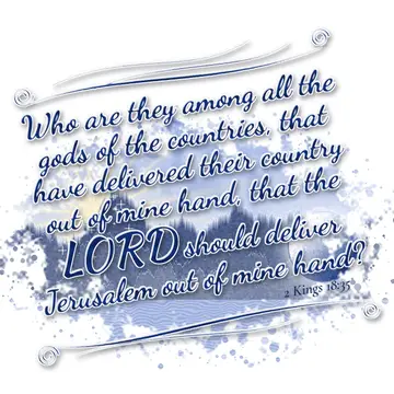 2 Kings 18:35 – Who are they among all the gods of the countries, that have delivered their country out of mine hand, that the LORD should deliver Jerusalem out of…