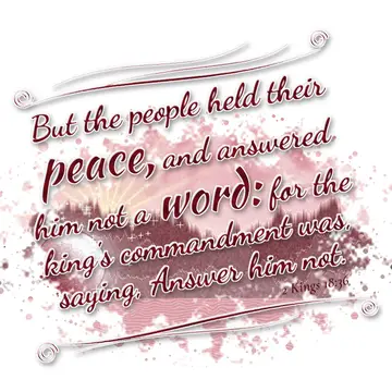 2 Kings 18:36 – But the people held their peace, and answered him not a word: for the king's commandment was, saying, Answer him not.
