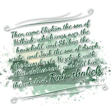 2 Kings 18:37 – Then came Eliakim the son of Hilkiah, which was over the household, and Shebna the scribe, and Joah the son of Asaph the recorder, to Hezekiah with…