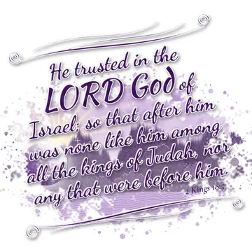 2 Kings 18:5 – He trusted in the LORD God of Israel; so that after him was none like him among all the kings of Judah, nor any that were before him.
