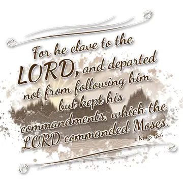 2 Kings 18:6 – For he clave to the LORD, and departed not from following him, but kept his commandments, which the LORD commanded Moses.