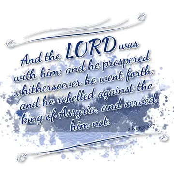 2 Kings 18:7 – And the LORD was with him; and he prospered whithersoever he went forth: and he rebelled against the king of Assyria, and served him not.