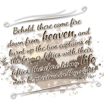 2 Kings 1:14 – Behold, there came fire down from heaven, and burnt up the two captains of the former fifties with their fifties: therefore let my life now be…