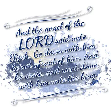 2 Kings 1:15 – And the angel of the LORD said unto Elijah, Go down with him: be not afraid of him. And he arose, and went down with him unto the king.
