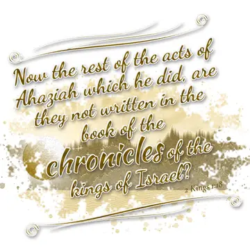 2 Kings 1:18 – Now the rest of the acts of Ahaziah which he did, are they not written in the book of the chronicles of the kings of Israel?