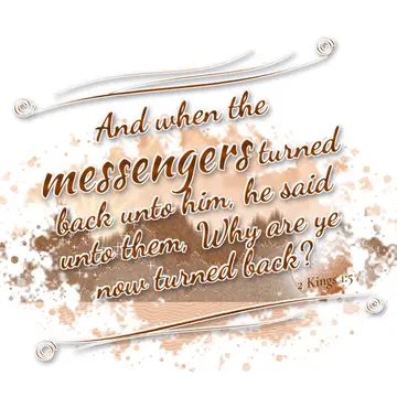 2 Kings 1:5 – And when the messengers turned back unto him, he said unto them, Why are ye now turned back?
