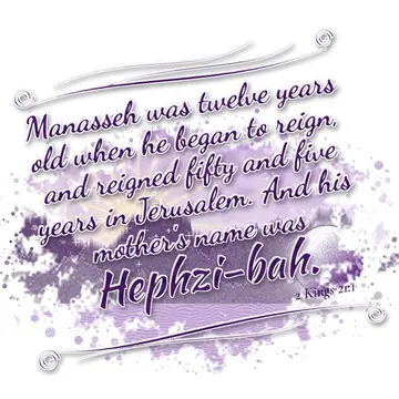 2 Kings 21:1 – Manasseh was twelve years old when he began to reign, and reigned fifty and five years in Jerusalem. And his mother's name was Hephzi-bah.