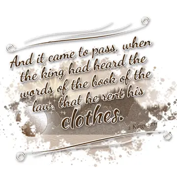 2 Kings 22:11 – And it came to pass, when the king had heard the words of the book of the law, that he rent his clothes.