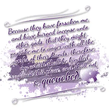 2 Kings 22:17 – Because they have forsaken me, and have burned incense unto other gods, that they might provoke me to anger with all the works of their hands…