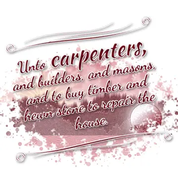 2 Kings 22:6 – Unto carpenters, and builders, and masons, and to buy timber and hewn stone to repair the house.