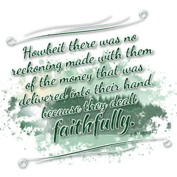 2 Kings 22:7 – Howbeit there was no reckoning made with them of the money that was delivered into their hand, because they dealt faithfully.