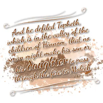 2 Kings 23:10 – And he defiled Topheth, which is in the valley of the children of Hinnom, that no man might make his son or his daughter to pass through the fire to…