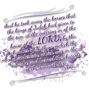 2 Kings 23:11 – And he took away the horses that the kings of Judah had given to the sun, at the entering in of the house of the LORD, by the chamber of…