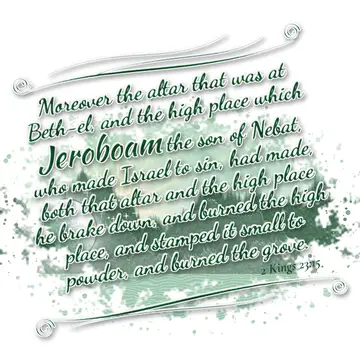 2 Kings 23:15 – Moreover the altar that was at Beth-el, and the high place which Jeroboam the son of Nebat, who made Israel to sin, had made, both that altar and the…